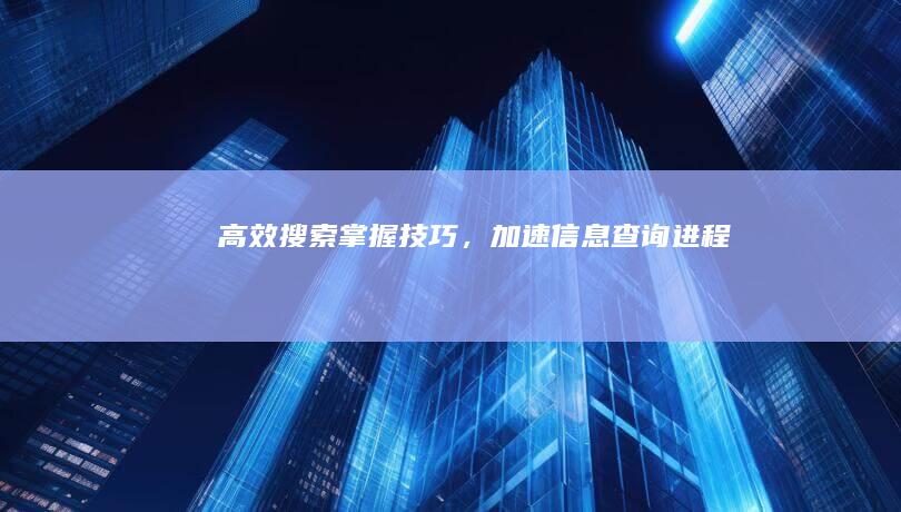 高效搜索：掌握技巧，加速信息查询进程