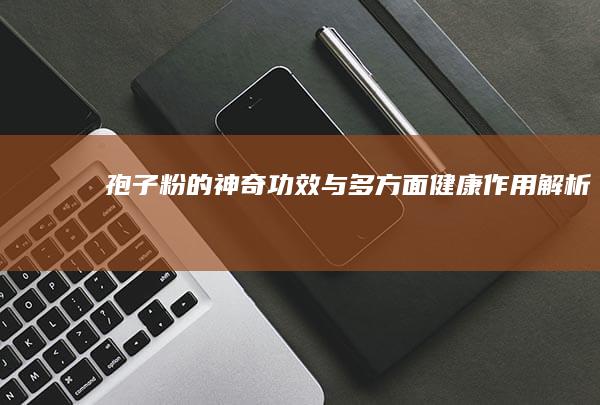 孢子粉的神奇功效与多方面健康作用解析